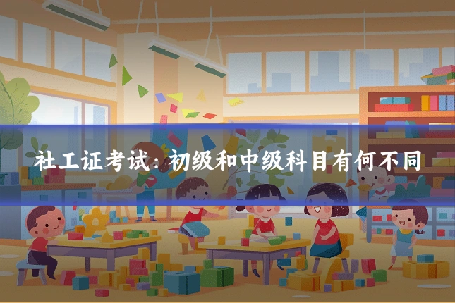 社工证考试：初级和中级科目有何不同