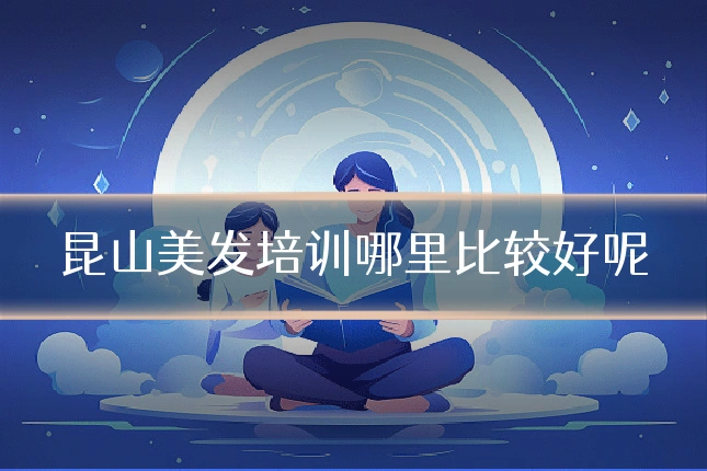 昆山美发培训哪里比较好呢