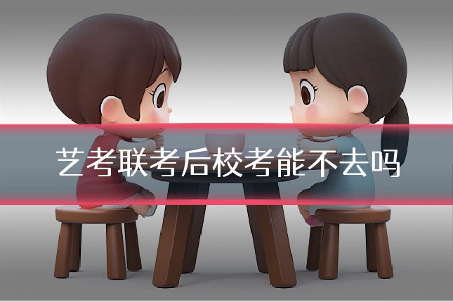 艺考联考后校考能不去吗
