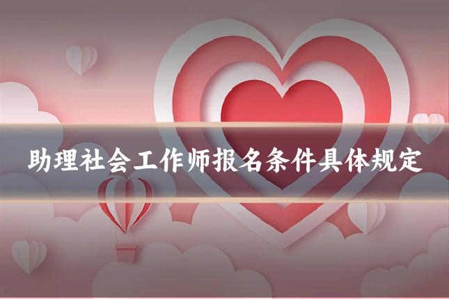 助理社会工作师报名条件具体规定