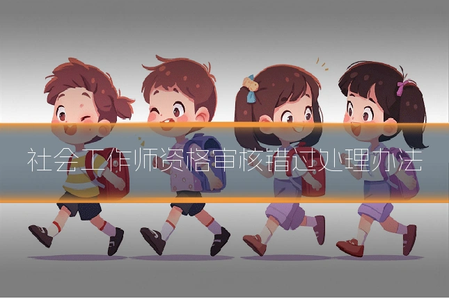 社会工作师资格审核错过处理办法