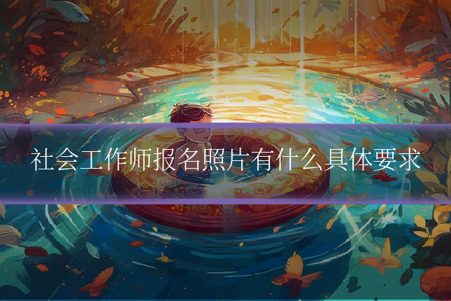 社会工作师报名照片有什么具体要求