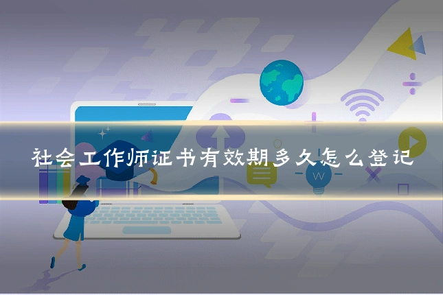 社会工作师证书有效期多久怎么登记
