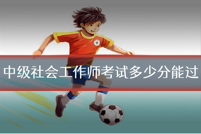 中级社会工作师考试多少分能过
