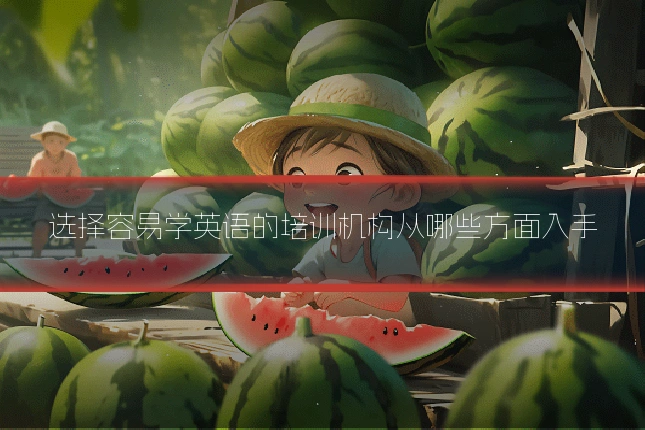 选择容易学英语的培训机构从哪些方面入手