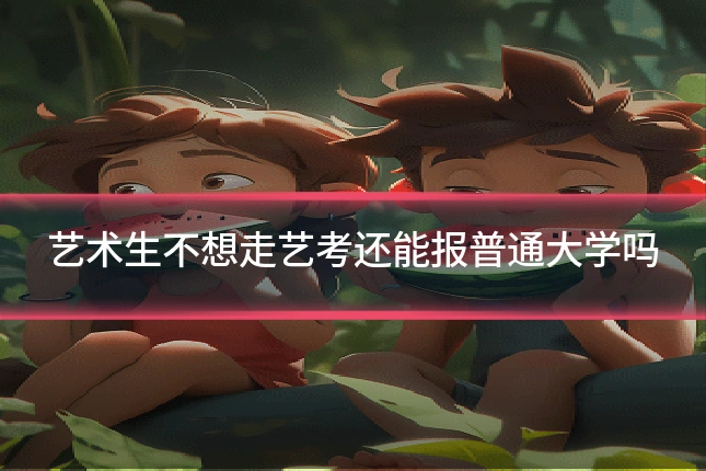 艺术生不想走艺考还能报普通大学吗