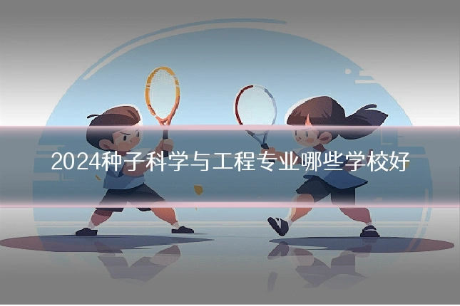 2024种子科学与工程专业哪些学校好