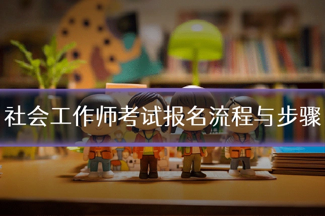 社会工作师考试报名流程与步骤