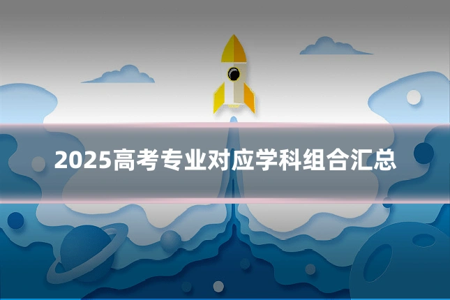 2025高考专业对应学科组合汇总