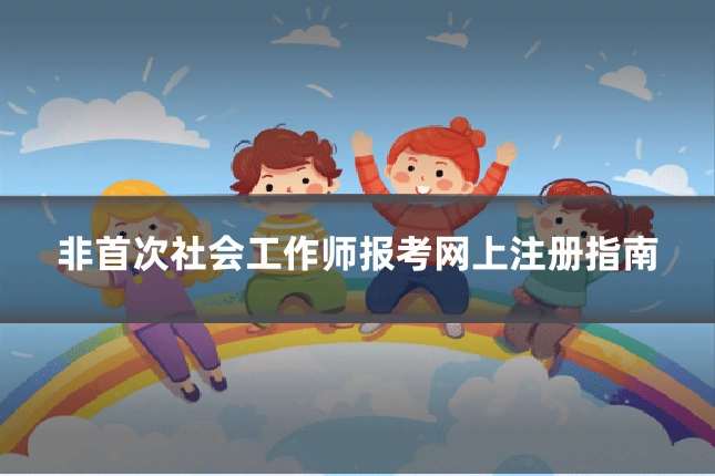 非首次社会工作师报考网上注册指南