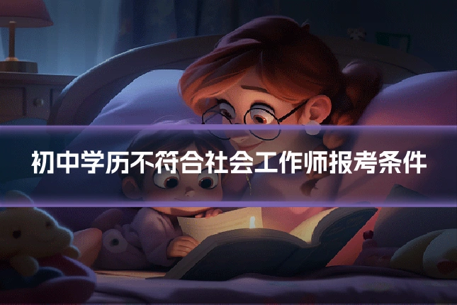初中学历不符合社会工作师报考条件