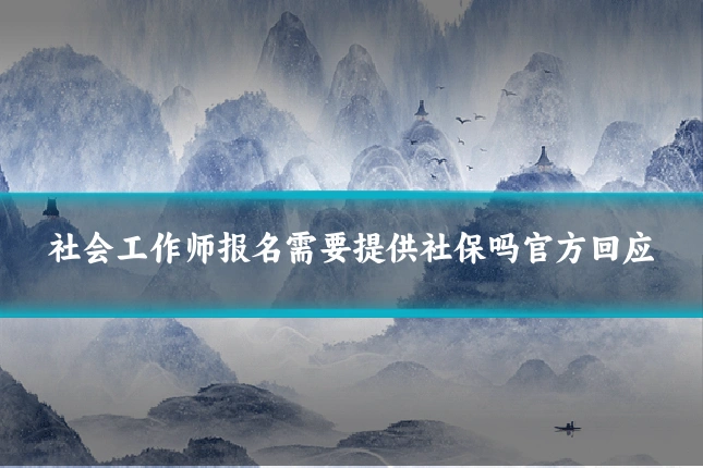 社会工作师报名需要提供社保吗官方回应