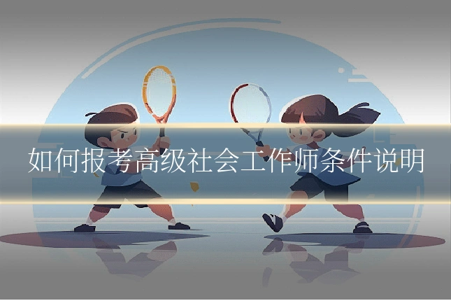 如何报考高级社会工作师条件说明