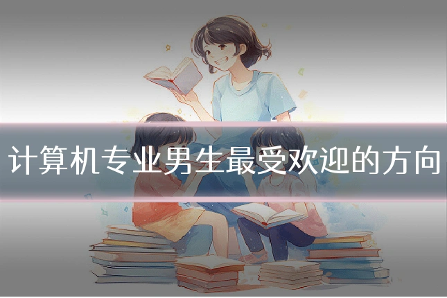 计算机专业男生最受欢迎的方向