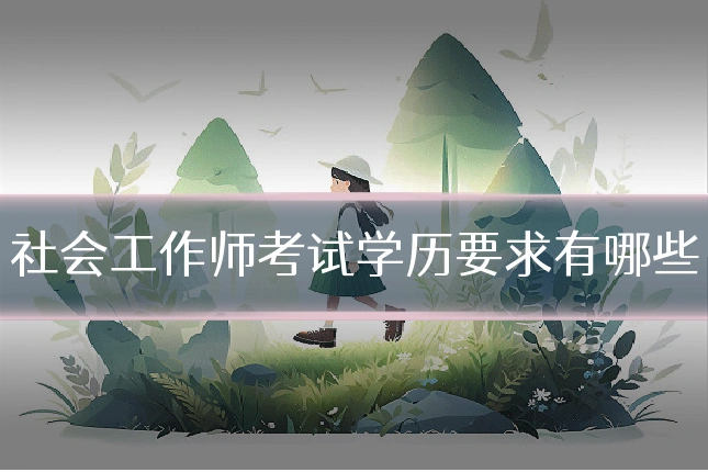 社会工作师考试学历要求有哪些