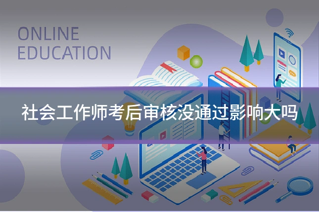 社会工作师考后审核没通过影响大吗