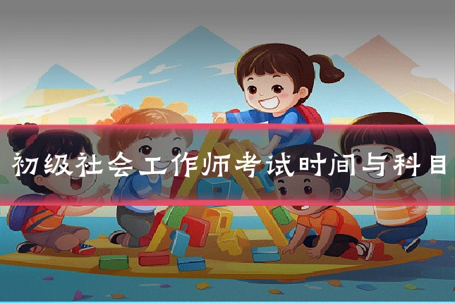 初级社会工作师考试时间与科目