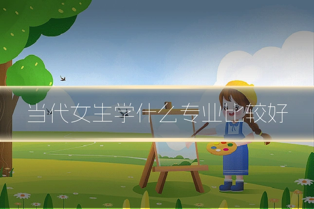 当代女生学什么专业比较好