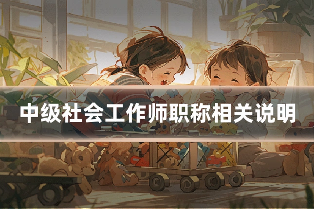 中级社会工作师职称相关说明
