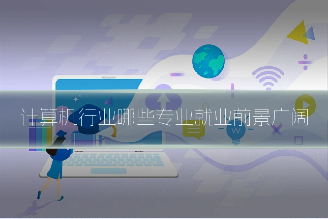 计算机行业哪些专业就业前景广阔