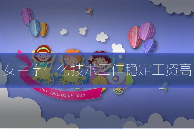 女生学什么技术工作稳定工资高