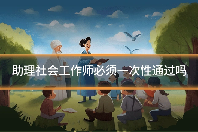 助理社会工作师必须一次性通过吗