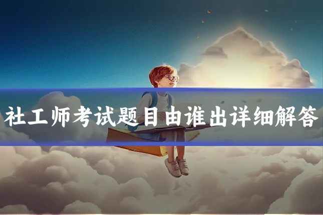社工师考试题目由谁出详细解答