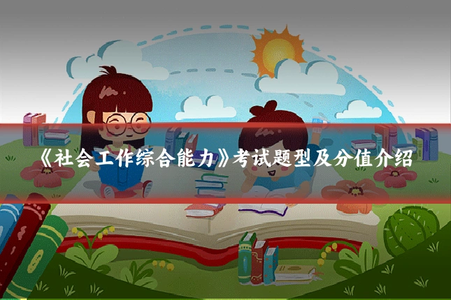 《社会工作综合能力》考试题型及分值介绍