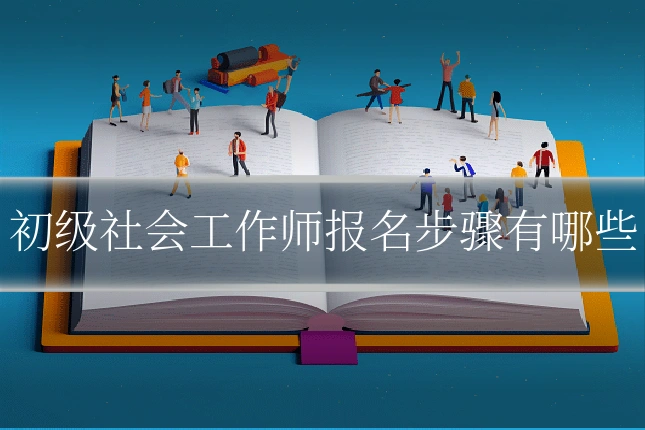 初级社会工作师报名步骤有哪些