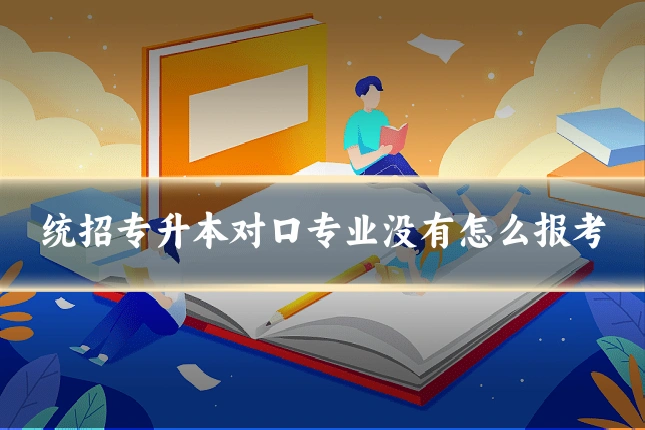 统招专升本对口专业没有怎么报考