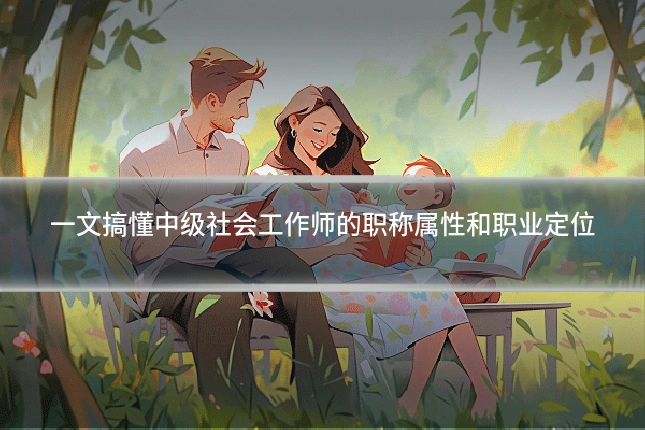 一文搞懂中级社会工作师的职称属性和职业定位