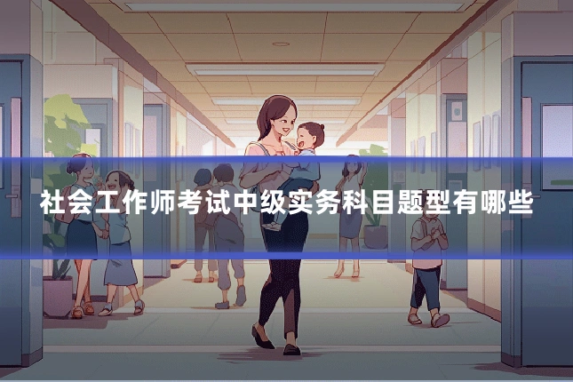 社会工作师考试中级实务科目题型有哪些