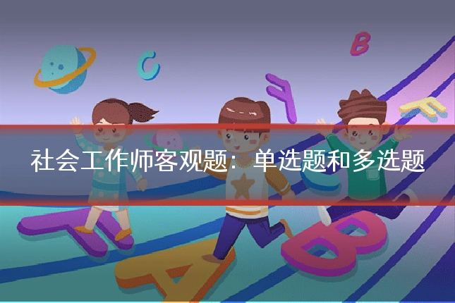 社会工作师客观题:单选题和多选题