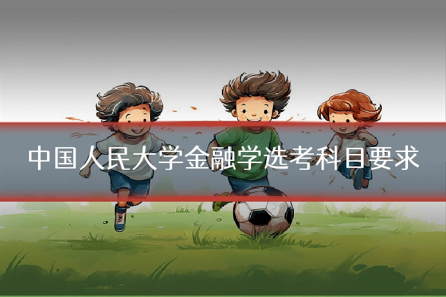 中国人民大学金融学选考科目要求