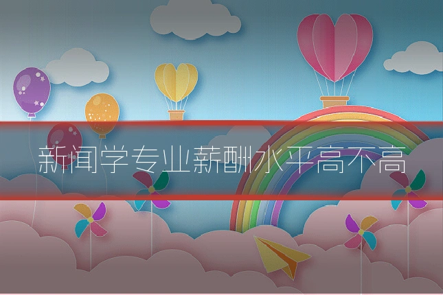 新闻学专业薪酬水平高不高