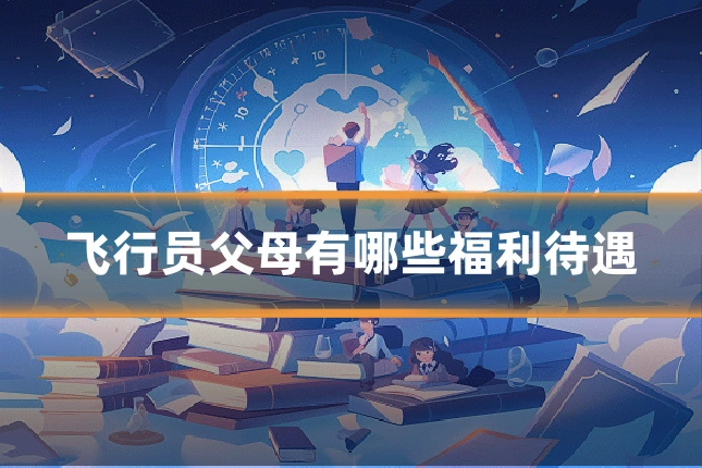 飞行员父母有哪些福利待遇