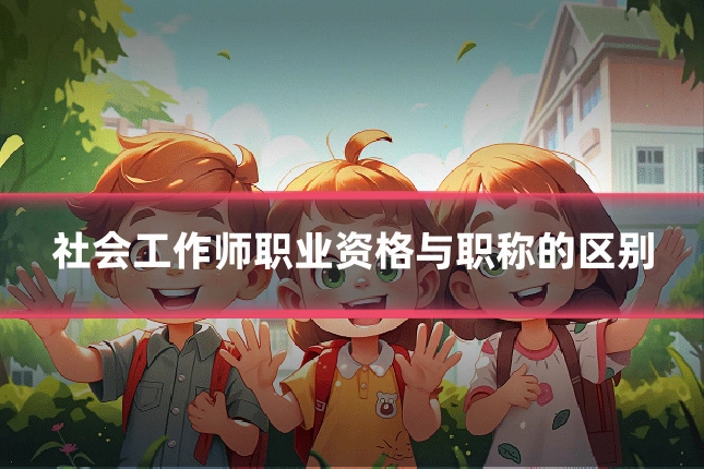 社会工作师职业资格与职称的区别