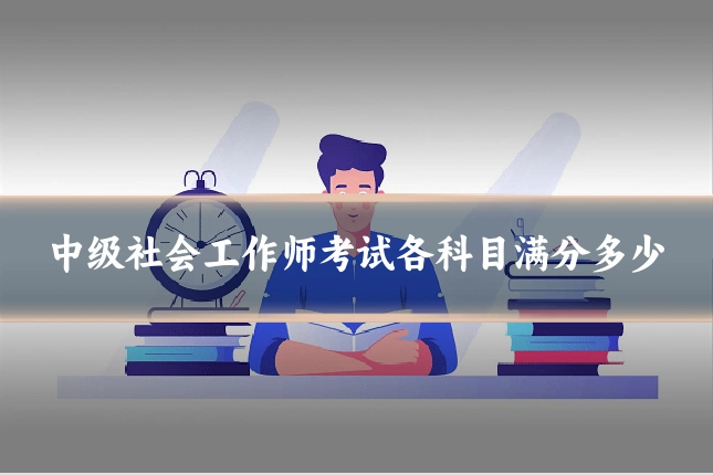 中级社会工作师考试各科目满分多少