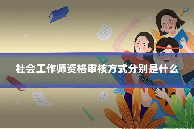社会工作师资格审核方式分别是什么
