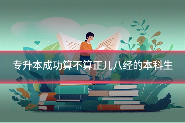专升本成功算不算正儿八经的本科生