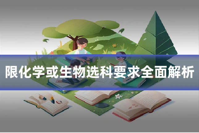 限化学或生物选科要求全面解析