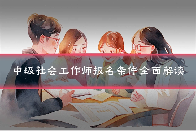中级社会工作师报名条件全面解读