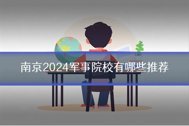 南京2024军事院校有哪些推荐