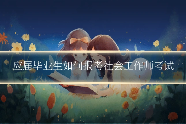 应届毕业生如何报考社会工作师考试