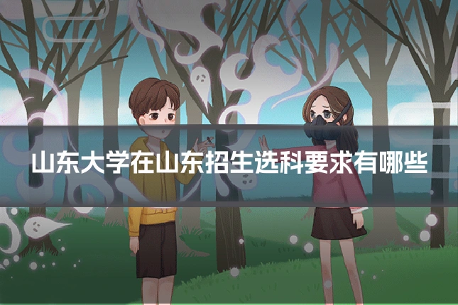 山东大学在山东招生选科要求有哪些