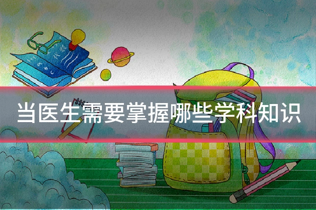 当医生需要掌握哪些学科知识
