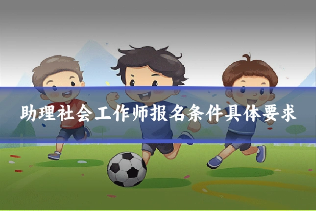 助理社会工作师报名条件具体要求