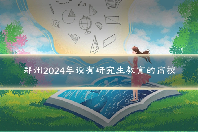 郑州2024年设有研究生教育的高校