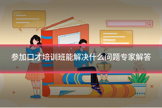 参加口才培训班能解决什么问题专家解答