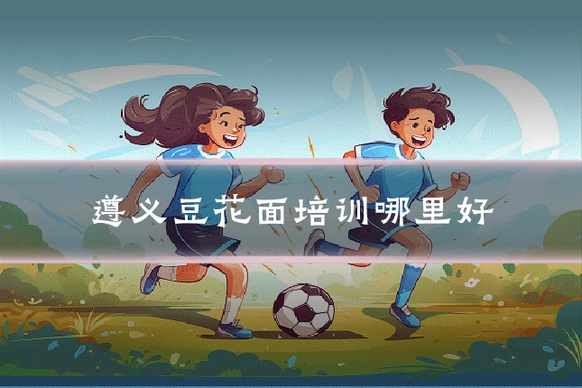 遵义豆花面培训哪里好